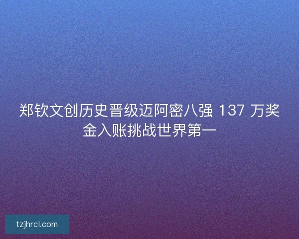郑钦文创历史晋级迈阿密八强 137 万奖金入账挑战世界第一