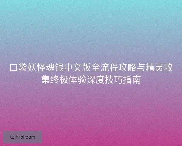 口袋妖怪魂银中文版全流程攻略与精灵收集终极体验深度技巧指南 口袋妖怪魂银中文版全流程攻略与精灵收集终极体验深度技巧指南