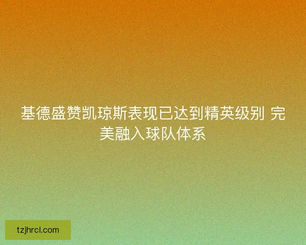 基德盛赞凯琼斯表现已达到精英级别 完美融入球队体系