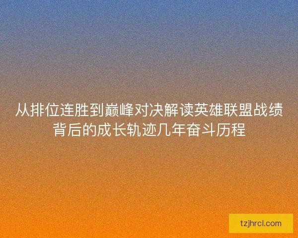 从排位连胜到巅峰对决解读英雄联盟战绩背后的成长轨迹几年奋斗历程