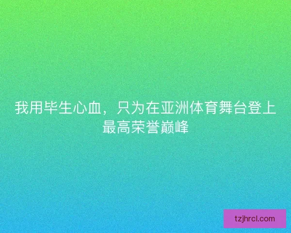我用毕生心血，只为在亚洲体育舞台登上最高荣誉巅峰