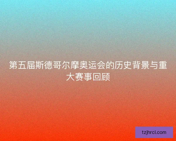第五届斯德哥尔摩奥运会的历史背景与重大赛事回顾