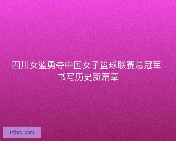 四川女篮勇夺中国女子篮球联赛总冠军 书写历史新篇章