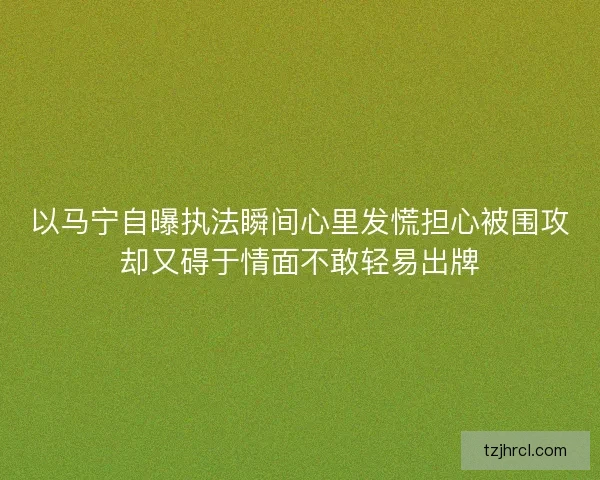 以马宁自曝执法瞬间心里发慌担心被围攻却又碍于情面不敢轻易出牌 以马宁自曝执法瞬间心里发慌担心被围攻却又碍于情面不敢轻易出牌
