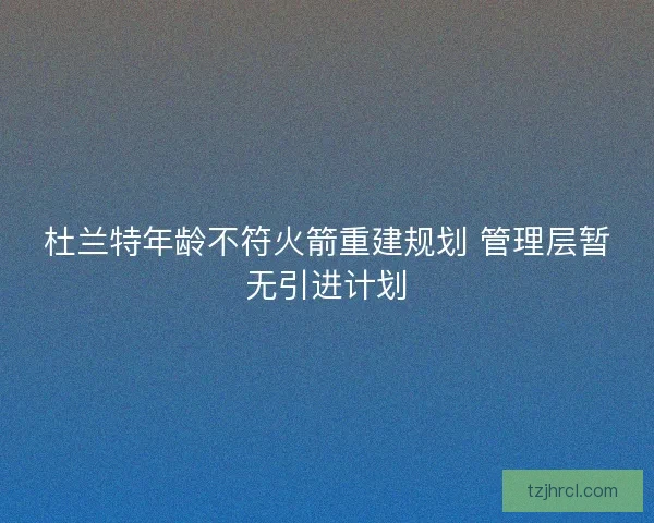 杜兰特年龄不符火箭重建规划 管理层暂无引进计划 杜兰特年龄不符火箭重建规划 管理层暂无引进计划