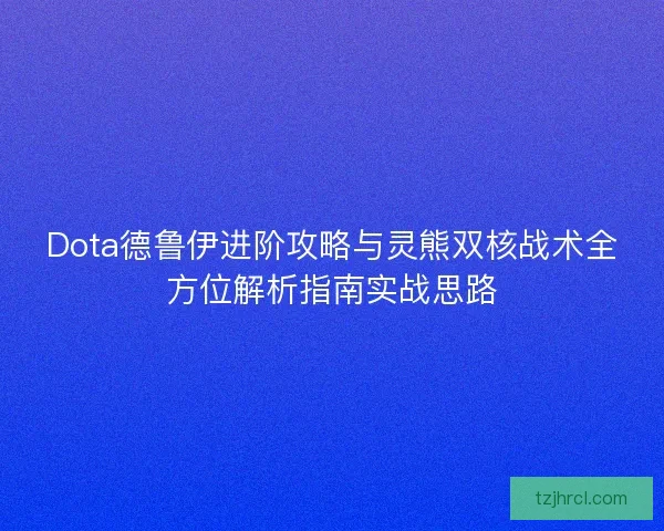 Dota德鲁伊进阶攻略与灵熊双核战术全方位解析指南实战思路 Dota德鲁伊进阶攻略与灵熊双核战术全方位解析指南实战思路