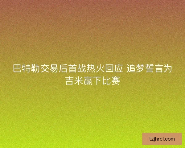 巴特勒交易后首战热火回应 追梦誓言为吉米赢下比赛