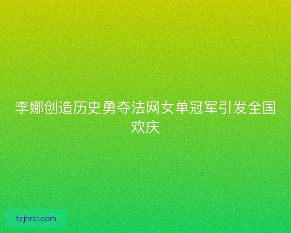 李娜创造历史勇夺法网女单冠军引发全国欢庆
